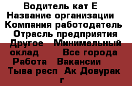 Водитель-кат.Е › Название организации ­ Компания-работодатель › Отрасль предприятия ­ Другое › Минимальный оклад ­ 1 - Все города Работа » Вакансии   . Тыва респ.,Ак-Довурак г.